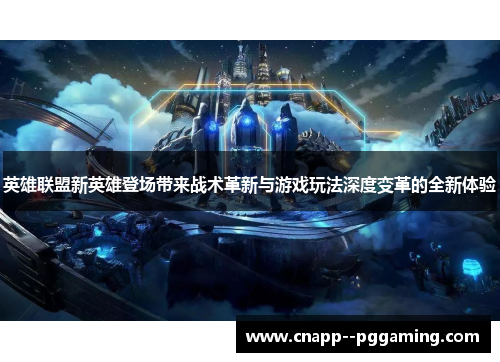 英雄联盟新英雄登场带来战术革新与游戏玩法深度变革的全新体验