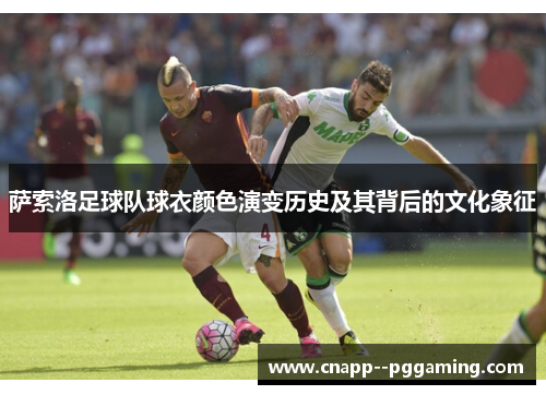 萨索洛足球队球衣颜色演变历史及其背后的文化象征