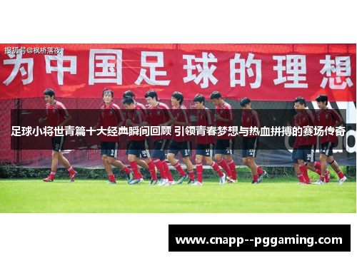 足球小将世青篇十大经典瞬间回顾 引领青春梦想与热血拼搏的赛场传奇