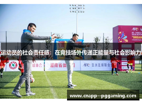 运动员的社会责任感：在竞技场外传递正能量与社会影响力