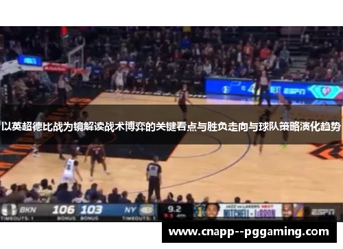 以英超德比战为镜解读战术博弈的关键看点与胜负走向与球队策略演化趋势 以英超德比战为镜解读战术博弈的关键看点与胜负走向与球队策略演化趋势