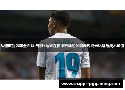 从速度到效率全面解析阿什拉夫在德甲赛场的关键表现成长轨迹与战术价值