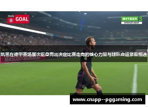 凯恩在德甲赛场屡次挺身而出决定比赛走向的核心力量与球队命运紧密相连