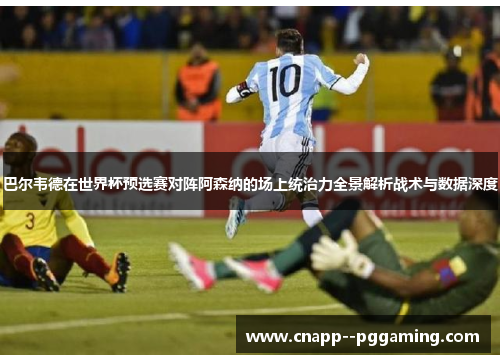 巴尔韦德在世界杯预选赛对阵阿森纳的场上统治力全景解析战术与数据深度 巴尔韦德在世界杯预选赛对阵阿森纳的场上统治力全景解析战术与数据深度