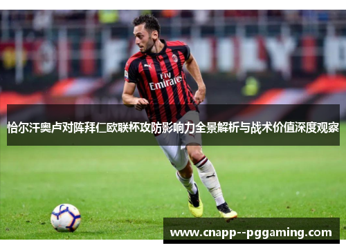 恰尔汗奥卢对阵拜仁欧联杯攻防影响力全景解析与战术价值深度观察 恰尔汗奥卢对阵拜仁欧联杯攻防影响力全景解析与战术价值深度观察