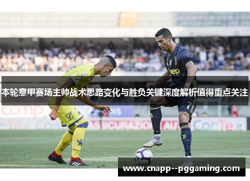 本轮意甲赛场主帅战术思路变化与胜负关键深度解析值得重点关注 本轮意甲赛场主帅战术思路变化与胜负关键深度解析值得重点关注