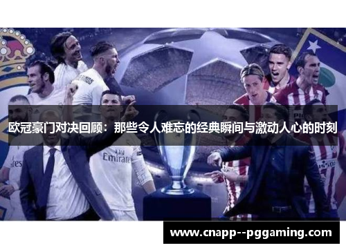 欧冠豪门对决回顾:那些令人难忘的经典瞬间与激动人心的时刻 欧冠豪门对决回顾:那些令人难忘的经典瞬间与激动人心的时刻