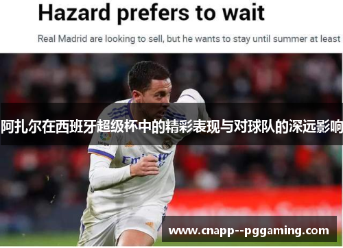 阿扎尔在西班牙超级杯中的精彩表现与对球队的深远影响 阿扎尔在西班牙超级杯中的精彩表现与对球队的深远影响