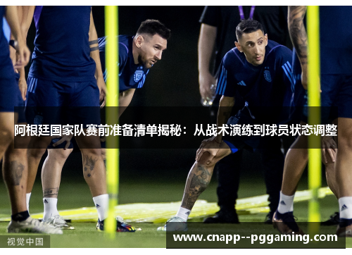 阿根廷国家队赛前准备清单揭秘:从战术演练到球员状态调整 阿根廷国家队赛前准备清单揭秘:从战术演练到球员状态调整