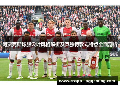 阿贾克斯球服设计风格解析及其独特款式特点全面剖析 阿贾克斯球服设计风格解析及其独特款式特点全面剖析