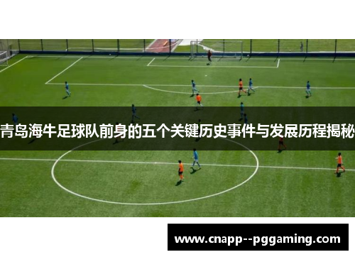 青岛海牛足球队前身的五个关键历史事件与发展历程揭秘