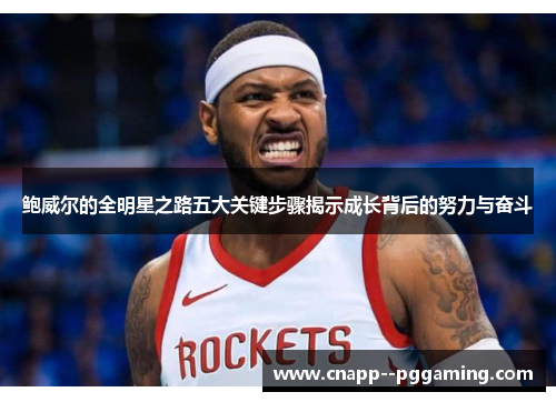 鲍威尔的全明星之路五大关键步骤揭示成长背后的努力与奋斗 鲍威尔的全明星之路五大关键步骤揭示成长背后的努力与奋斗