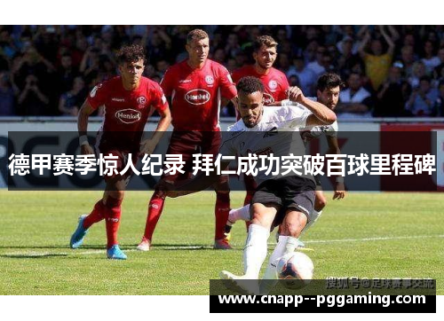 德甲赛季惊人纪录 拜仁成功突破百球里程碑 德甲赛季惊人纪录 拜仁成功突破百球里程碑