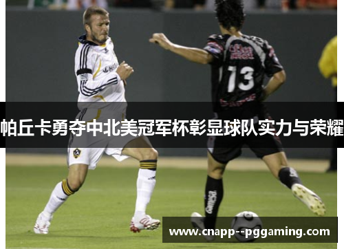 帕丘卡勇夺中北美冠军杯彰显球队实力与荣耀 帕丘卡勇夺中北美冠军杯彰显球队实力与荣耀