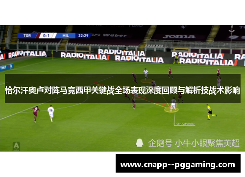 恰尔汗奥卢对阵马竞西甲关键战全场表现深度回顾与解析技战术影响 恰尔汗奥卢对阵马竞西甲关键战全场表现深度回顾与解析技战术影响