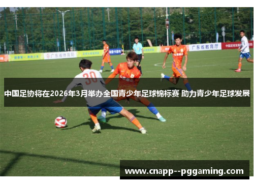 中国足协将在2026年3月举办全国青少年足球锦标赛 助力青少年足球发展 中国足协将在2026年3月举办全国青少年足球锦标赛 助力青少年足球发展