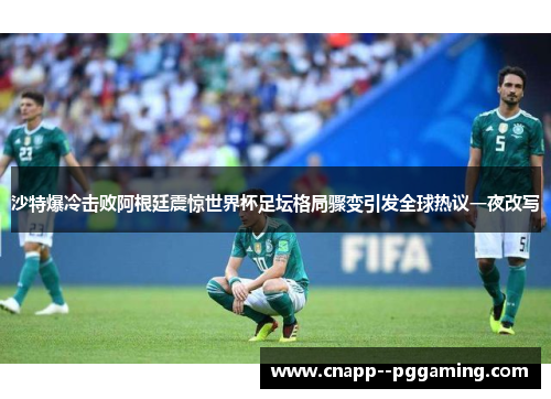 沙特爆冷击败阿根廷震惊世界杯足坛格局骤变引发全球热议一夜改写