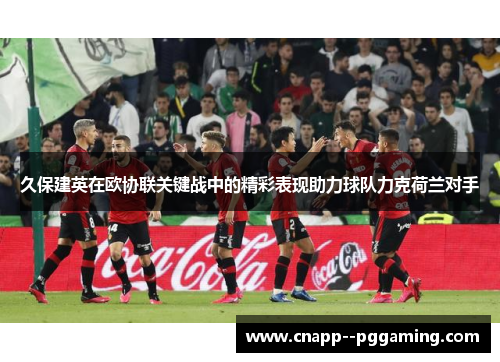 久保建英在欧协联关键战中的精彩表现助力球队力克荷兰对手