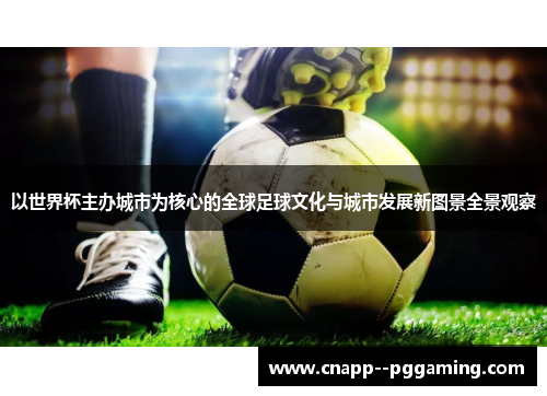 以世界杯主办城市为核心的全球足球文化与城市发展新图景全景观察
