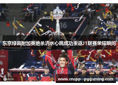 东京绿茵附加赛绝杀清水心跳成功重返J1联赛荣耀瞬间