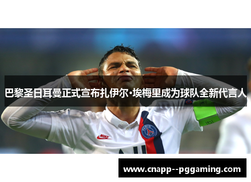 巴黎圣日耳曼正式宣布扎伊尔·埃梅里成为球队全新代言人 巴黎圣日耳曼正式宣布扎伊尔·埃梅里成为球队全新代言人