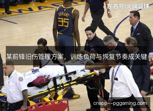 某前锋旧伤管理方案，训练负荷与恢复节奏成关键