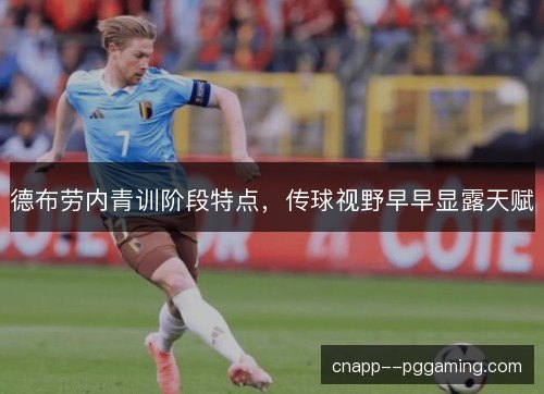 德布劳内青训阶段特点，传球视野早早显露天赋