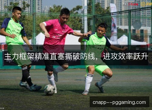 主力框架精准直塞撕破防线，进攻效率跃升