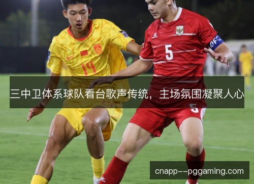 三中卫体系球队看台歌声传统，主场氛围凝聚人心