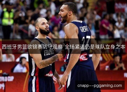 西班牙男篮欧锦赛防守观察 全场紧逼仍是球队立身之本